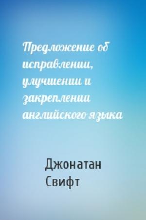 Обложка книги «Предложение об исправлении, улучшении и закреплении английского языка» — Джонатан Свифт