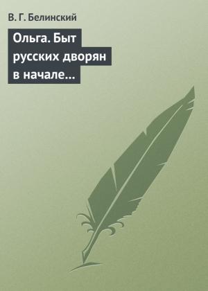 Обложка книги «Ольга. Быт русских дворян в начале нынешнего столетия. Сочинение автора «Семейства Холмских»» — Виссарион Белинский