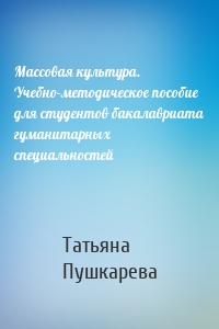 Массовая культура. Учебно-методическое пособие для студентов бакалавриата гуманитарных специальностей