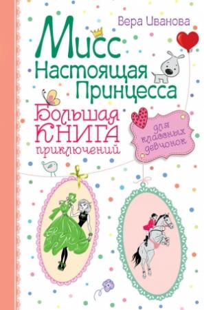 Обложка книги «Мисс Настоящая Принцесса. Большая книга приключений для классных девчонок (сборник)» — Вера Иванова