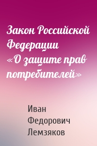 Закон Российской Федерации «О защите прав потребителей»