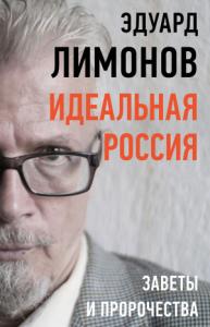 Эдуард Лимонов - Идеальная Россия. Заветы и пророчества