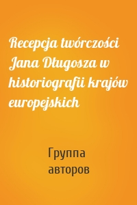 Recepcja twórczości Jana Długosza w historiografii krajów europejskich