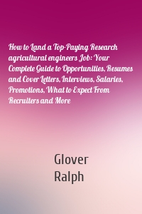 How to Land a Top-Paying Research agricultural engineers Job: Your Complete Guide to Opportunities, Resumes and Cover Letters, Interviews, Salaries, Promotions, What to Expect From Recruiters and More