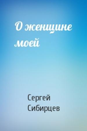 Обложка книги «О женщине моей» — Сергей Сибирцев