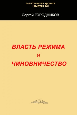 Обложка книги «ВЛАСТЬ РЕЖИМА И ЧИНОВНИЧЕСТВО» — Сергей Городников