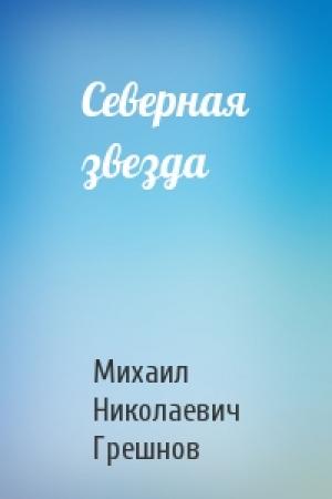 Обложка книги «Северная звезда» — Михаил Грешнов