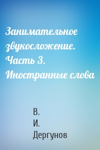 Занимательное звукосложение. Часть 3. Иностранные слова