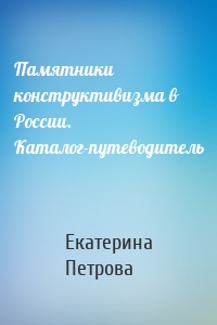 Памятники конструктивизма в России. Каталог-путеводитель