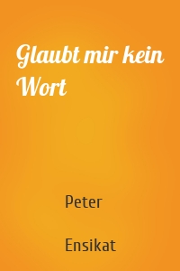 Glaubt mir kein Wort