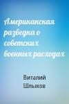 Виталий Шлыков - Американская разведка о советских военных расходах