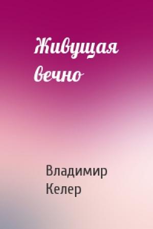 Обложка книги «Живущая вечно» — Владимир Келер