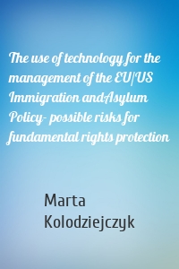 The use of technology for the management of the EU/US Immigration andAsylum Policy- possible risks for fundamental rights protection