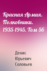 Красная Армия. Полковники. 1935-1945. Том 56