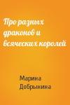 Марина Добрынина - Про разных драконов и всяческих королей