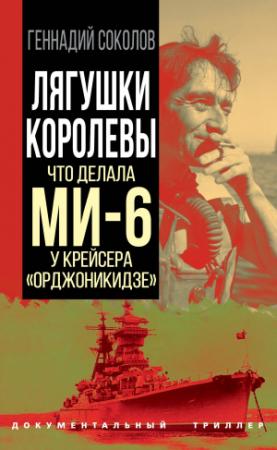 Обложка книги «Лягушки королевы. Что делала МИ-6 у крейсера «Орджоникидзе»» — Геннадий Соколов