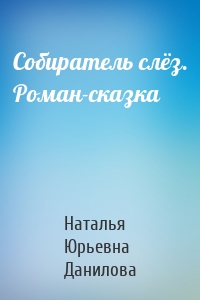 Собиратель слёз. Роман-сказка