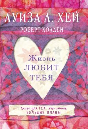 Обложка книги «Жизнь тебя любит» — Роберт Холден, Луиза Хей