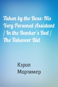 Taken by the Boss: His Very Personal Assistant / In the Banker's Bed / The Takeover Bid