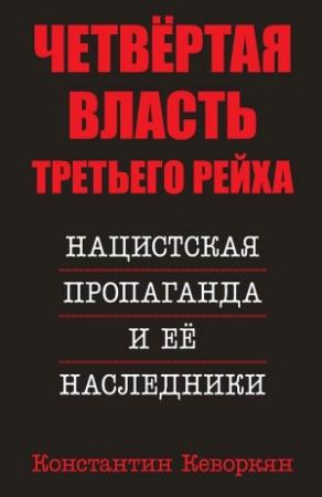 Обложка книги «Четвёртая власть Третьего Рейха. Нацистская пропаганда и её наследники» — Константин Кеворкян