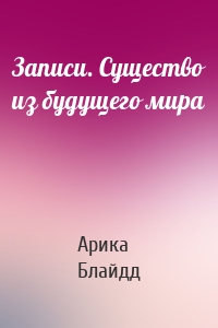 Записи. Существо из будущего мира