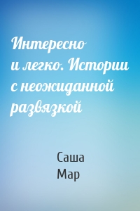 Интересно и легко. Истории с неожиданной развязкой