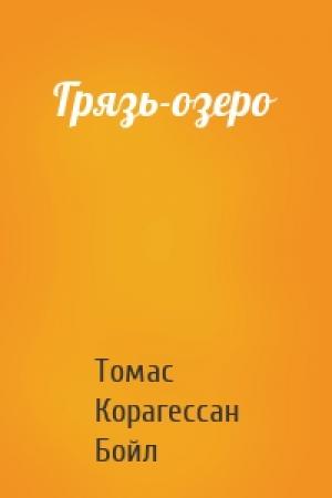 Обложка книги «Грязь-озеро» — Томас Корагессан Бойл