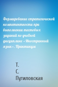 Формирование стратегической компетентности при выполнении тестовых заданий по учебной дисциплине «Иностранный язык». Практикум