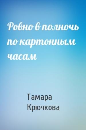 Обложка книги «Ровно в полночь по картонным часам» — Тамара Крючкова