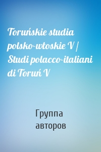 Toruńskie studia polsko-włoskie V / Studi polacco-italiani di Toruń V