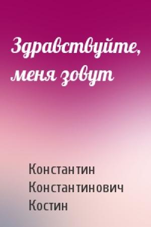 Обложка книги «Здравствуйте, меня зовут» — Костин Константинович