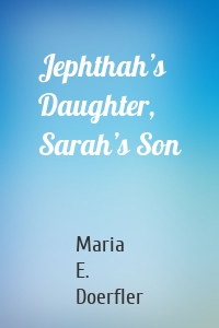 Jephthah’s Daughter, Sarah’s Son