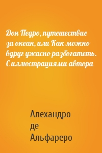 Дон Педро, путешествие за океан, или Как можно вдруг ужасно разбогатеть. С иллюстрациями автора