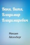 Михаил Айзенберг - Ваня, Витя, Владимир Владимирович