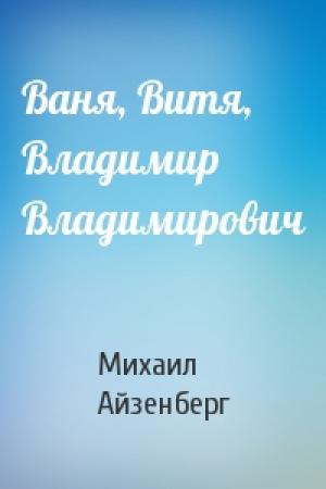 Обложка книги «Ваня, Витя, Владимир Владимирович» — Михаил Айзенберг