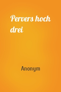 Pervers hoch drei