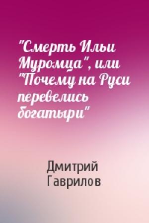 Обложка книги «"Смерть Ильи Муромца", или "Почему на Руси перевелись богатыри"» — Дмитрий Гаврилов