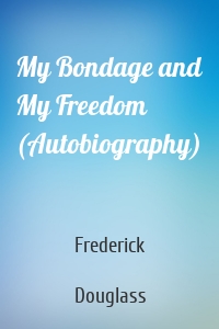 My Bondage and My Freedom (Autobiography)