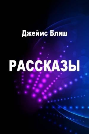 Обложка книги «Рассказы» — Джеймс Блиш