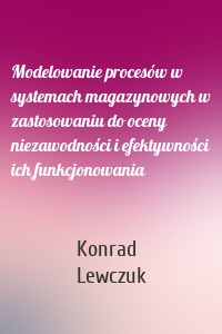 Modelowanie procesów w systemach magazynowych w zastosowaniu do oceny niezawodności i efektywności ich funkcjonowania