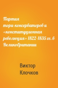 Партия тори-консерваторов и «конституционная революция» 1822-1835 гг. в Великобритании