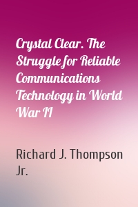 Crystal Clear. The Struggle for Reliable Communications Technology in World War II