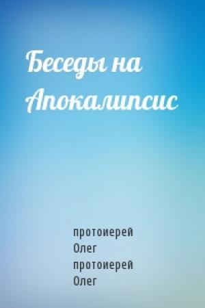 Обложка книги «Беседы на Апокалипсис» — протоиерей Олег протоиерей Олег