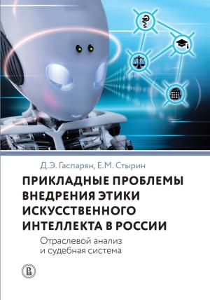 Обложка книги «Прикладные проблемы внедрения этики искусственного интеллекта в России. Отраслевой анализ и судебная система» — Евгений Стырин, Диана Гаспарян