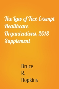 The Law of Tax-Exempt Healthcare Organizations, 2018 Supplement