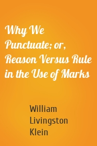 Why We Punctuate; or, Reason Versus Rule in the Use of Marks