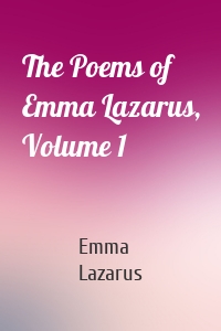 The Poems of Emma Lazarus, Volume 1
