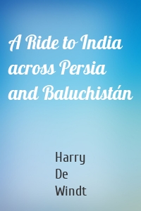 A Ride to India across Persia and Baluchistán
