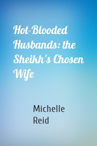 Hot-Blooded Husbands: the Sheikh's Chosen Wife