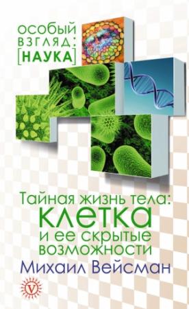 Обложка книги «Тайная жизнь тела. Клетка и ее скрытые возможности» — Михаил Вейсман